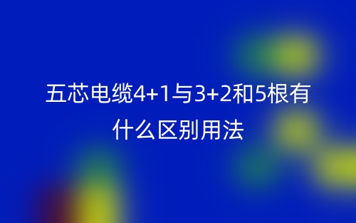 五芯電纜4+1與3+2和5根有什么區別用法？(圖1)