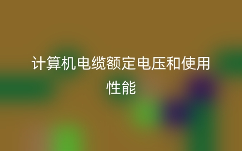 計算機電纜額定電壓和使用性能(圖1)