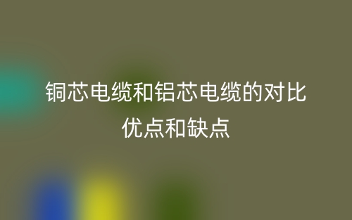 銅芯電纜和鋁芯電纜的對比優點和缺點(圖1)
