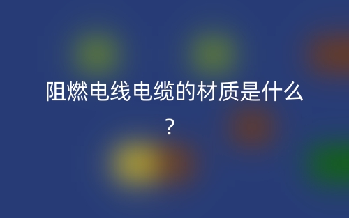 阻燃電線電纜的材質(zhì)是什么？(圖1)