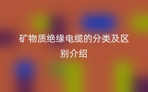礦物質(zhì)絕緣電纜的分類及區(qū)別介紹(圖1)
