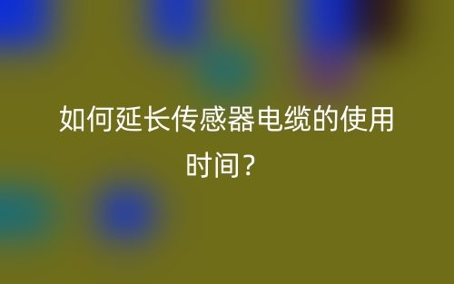 如何延長傳感器電纜的使用時間？(圖1)