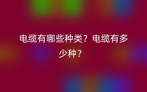 電纜有哪些種類？電纜有多少種？(圖1)