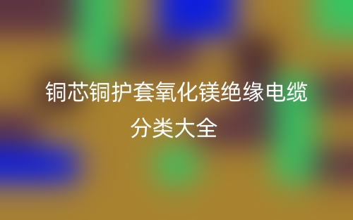 銅芯銅護套氧化鎂絕緣電纜分類大全(圖1)