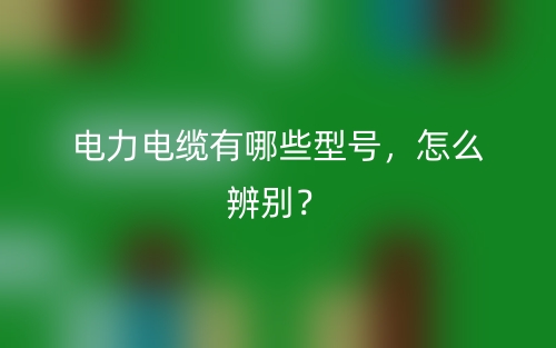 電力電纜有哪些型號(hào)，怎么辨別？(圖1)
