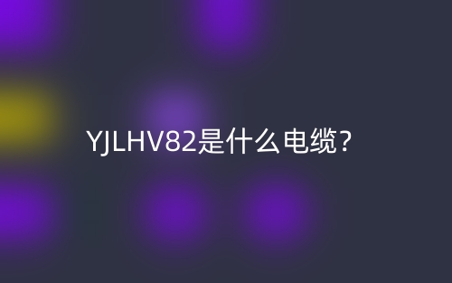 YJLHV82是什么電纜？(圖1)