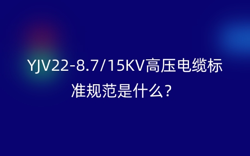 YJV22-8.7/15KV高壓電纜標準規范是什么？(圖1)