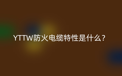 YTTW防火電纜特性是什么？(圖1)