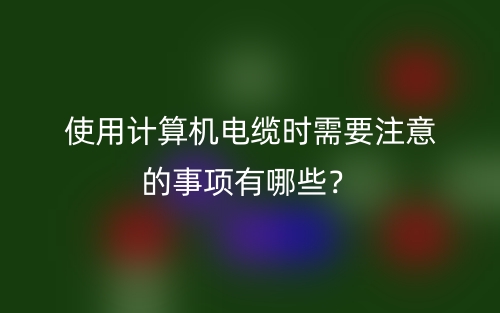 使用計(jì)算機(jī)電纜時(shí)需要注意的事項(xiàng)有哪些？(圖1)
