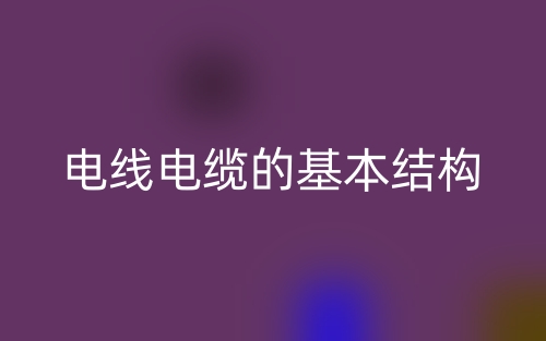 電線電纜的基本結(jié)構(gòu)(圖1)