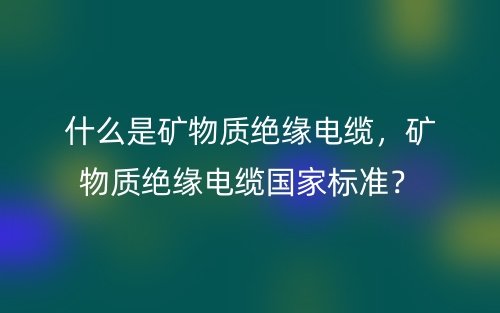 什么是礦物質絕緣電纜，礦物質絕緣電纜國家標準？(圖1)