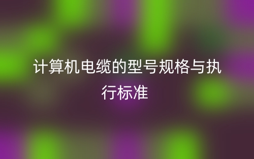 計算機電纜的型號規格與執行標準(圖1)