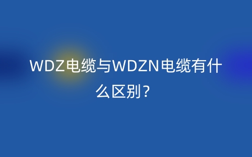 WDZ電纜與WDZN電纜有什么區別？(圖1)