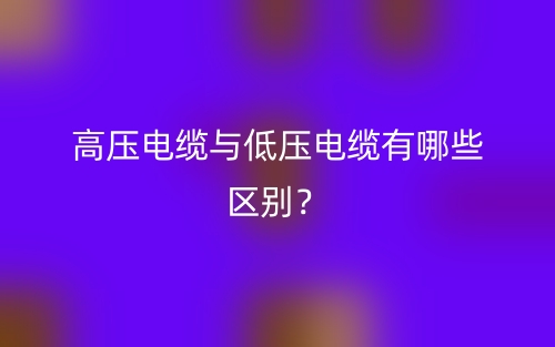 高壓電纜與低壓電纜有哪些區別？(圖1)