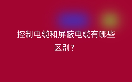 控制電纜和屏蔽電纜有哪些區別？(圖1)