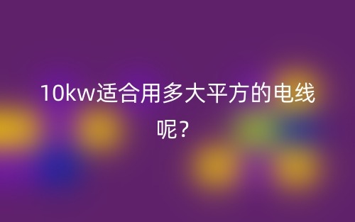 10kw適合用多大平方的電線呢？(圖1)