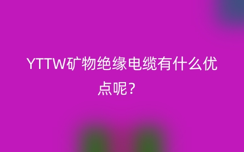 YTTW礦物絕緣電纜有什么優點呢？(圖1)