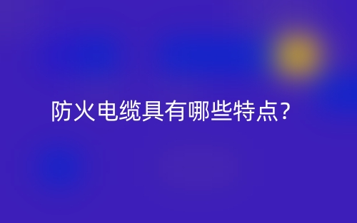 防火電纜具有哪些特點？(圖1)