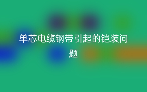 單芯電纜鋼帶引起的鎧裝問題(圖1)