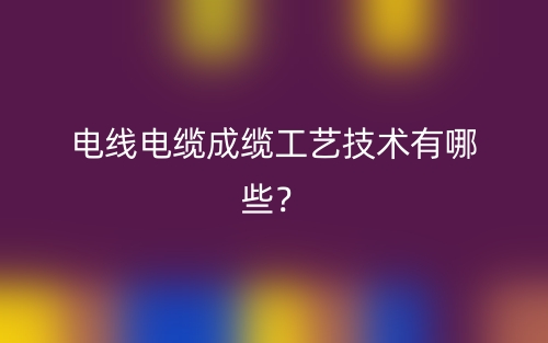 電線電纜成纜工藝技術有哪些？(圖1)