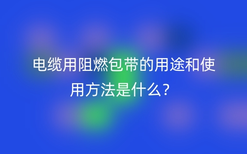 電纜用阻燃包帶的用途和使用方法是什么？(圖1)