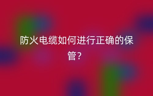 防火電纜如何進行正確的保管？(圖1)