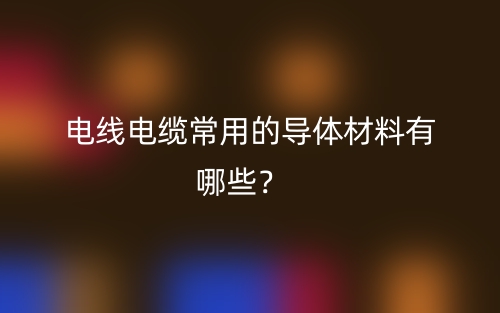 電線電纜常用的導體材料有哪些？(圖1)