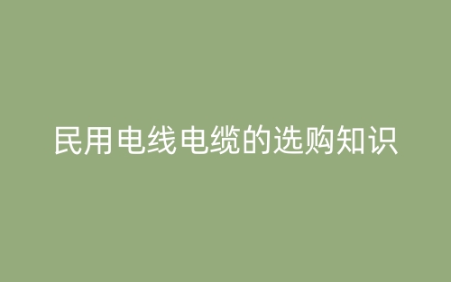民用電線電纜的選購知識(圖1)