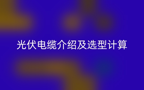光伏電纜介紹及選型計算(圖1)