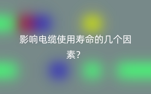影響電纜使用壽命的幾個因素？(圖1)