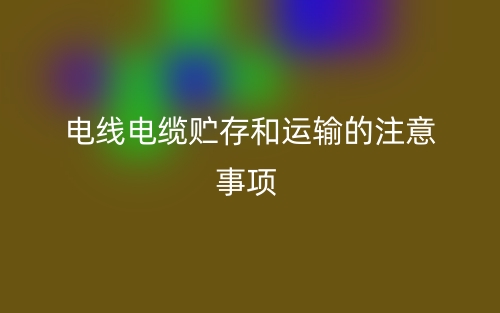 電線電纜貯存和運輸的注意事項(圖1)