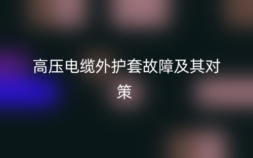 高壓電纜外護套故障及其對策(圖1)