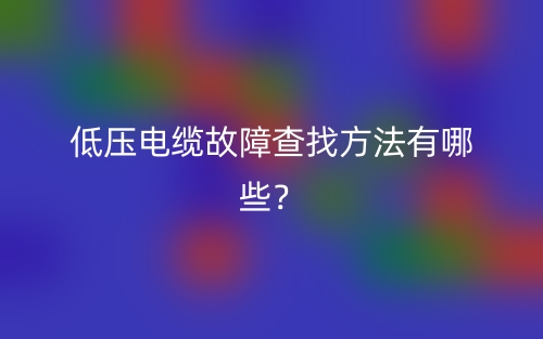 低壓電纜故障查找方法有哪些？(圖1)