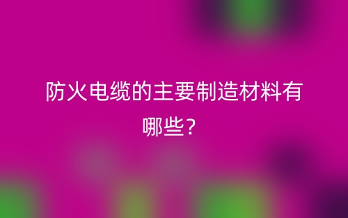 防火電纜的主要制造材料有哪些？(圖1)