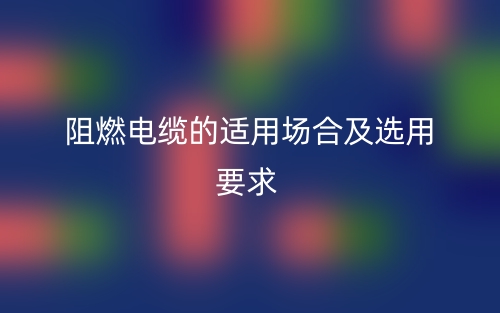 阻燃電纜的適用場合及選用要求(圖1)