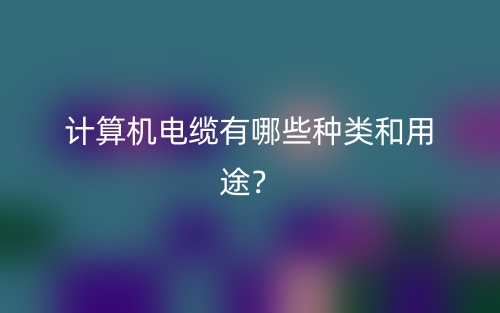 計算機電纜有哪些種類和用途？(圖1)