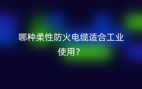 哪種柔性防火電纜適合工業使用？(圖1)