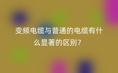 變頻電纜與普通的電纜有什么顯著的區(qū)別？(圖1)