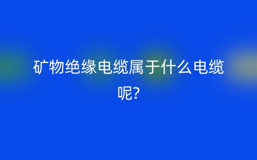 礦物絕緣電纜屬于什么電纜呢?(圖1)