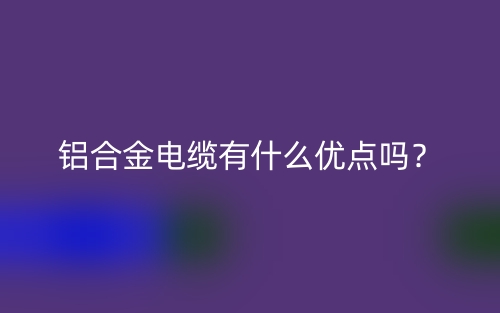 鋁合金電纜有什么優點嗎？(圖1)