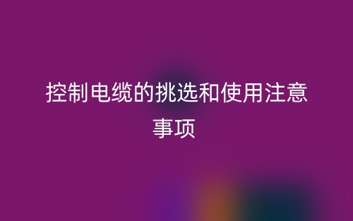 控制電纜的挑選和使用注意事項(xiàng)(圖1)