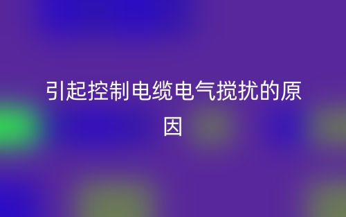 引起控制電纜電氣攪擾的原因(圖1)