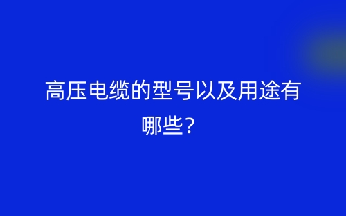高壓電纜的型號以及用途有哪些？(圖1)