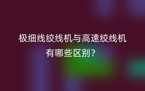 極細線絞線機與高速絞線機有哪些區別？(圖1)